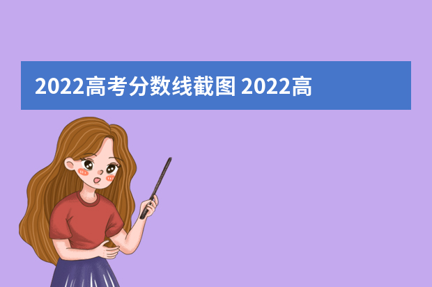 2022高考分数线截图 2022高考一本录取分数线